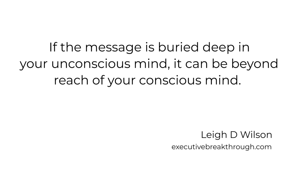 If the message is buried deep in your unconscious mind, it can be beyond reach of your conscious mind