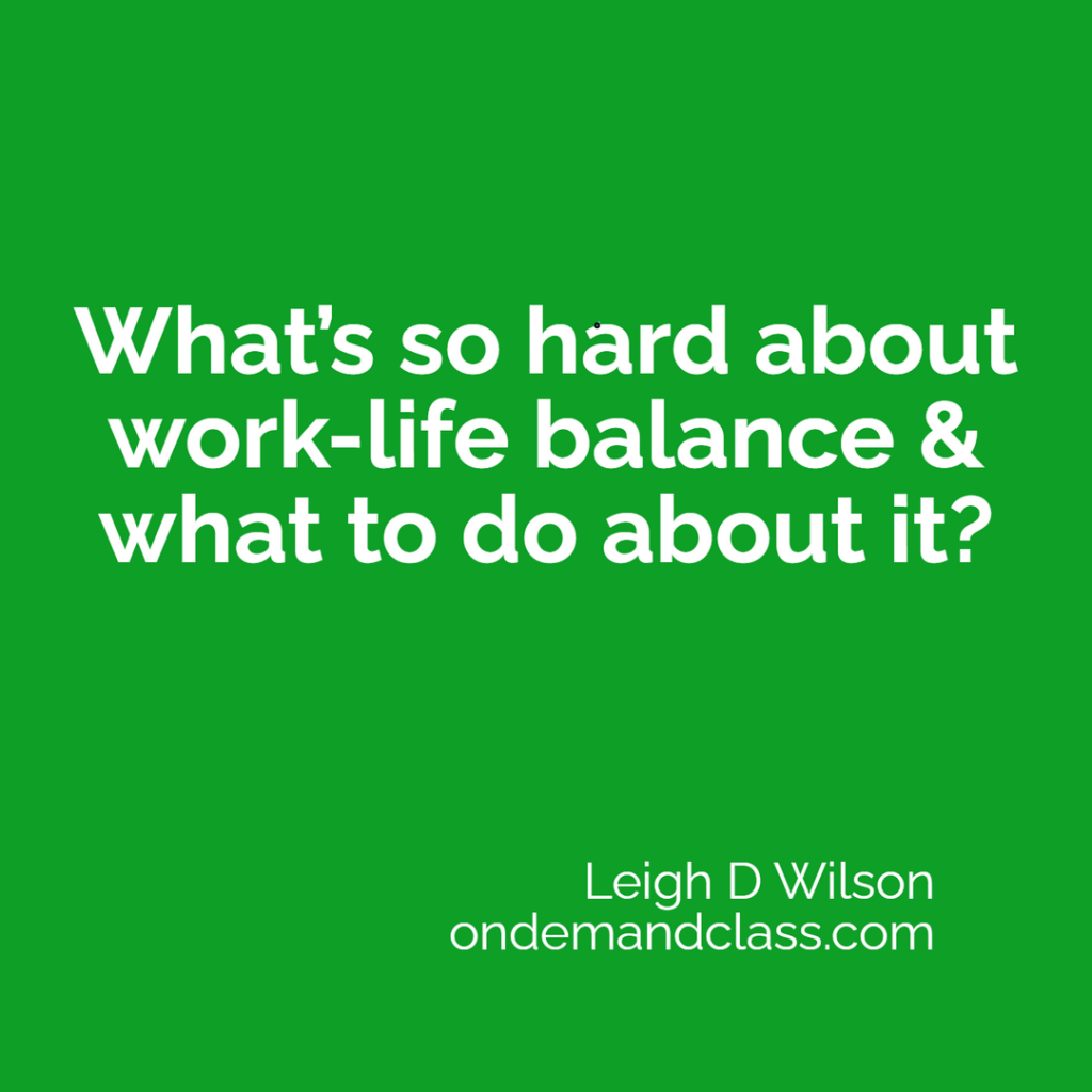What’s so hard about work-life balance & what to do about it
