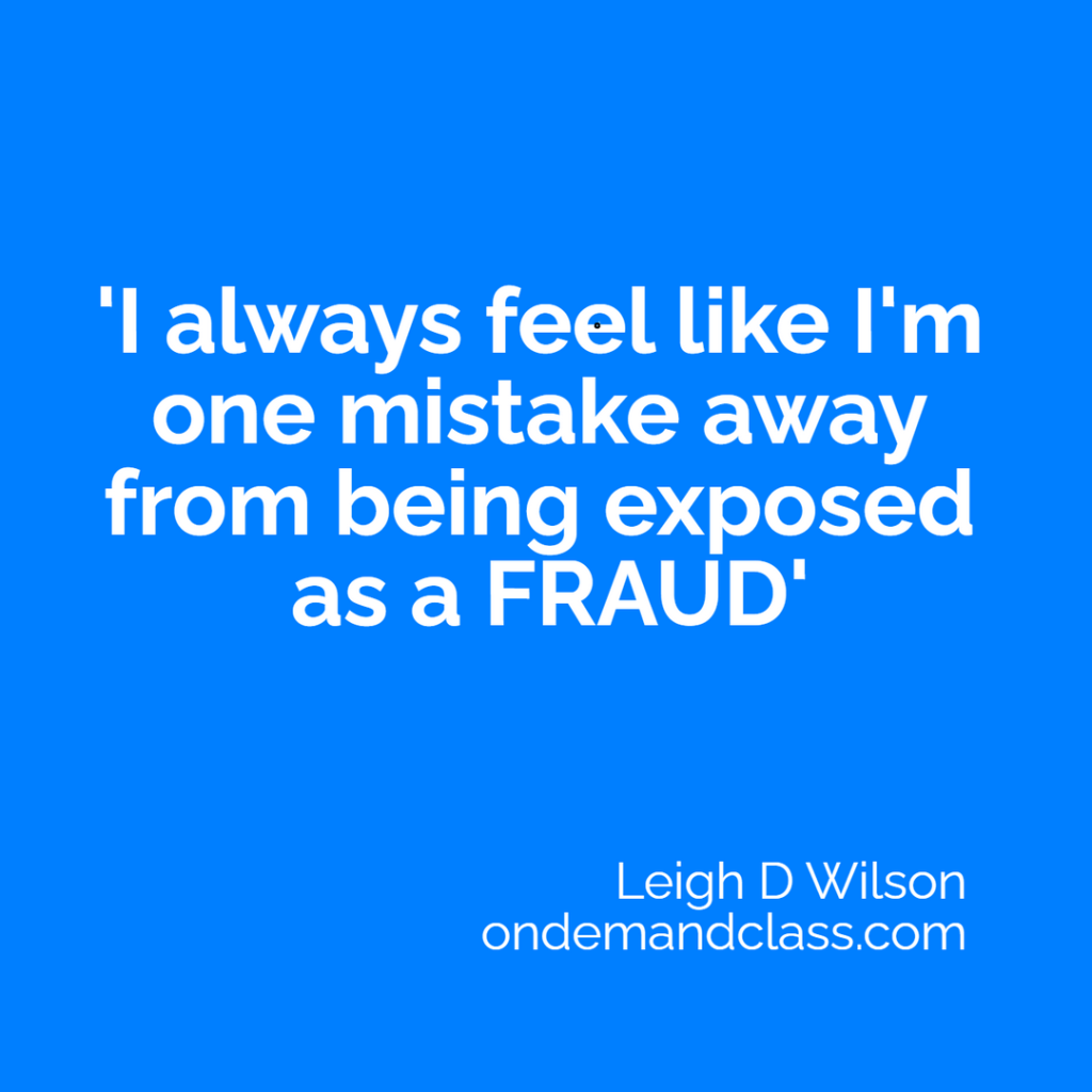 I always feel like I'm one mistake away from being exposed as a fraud