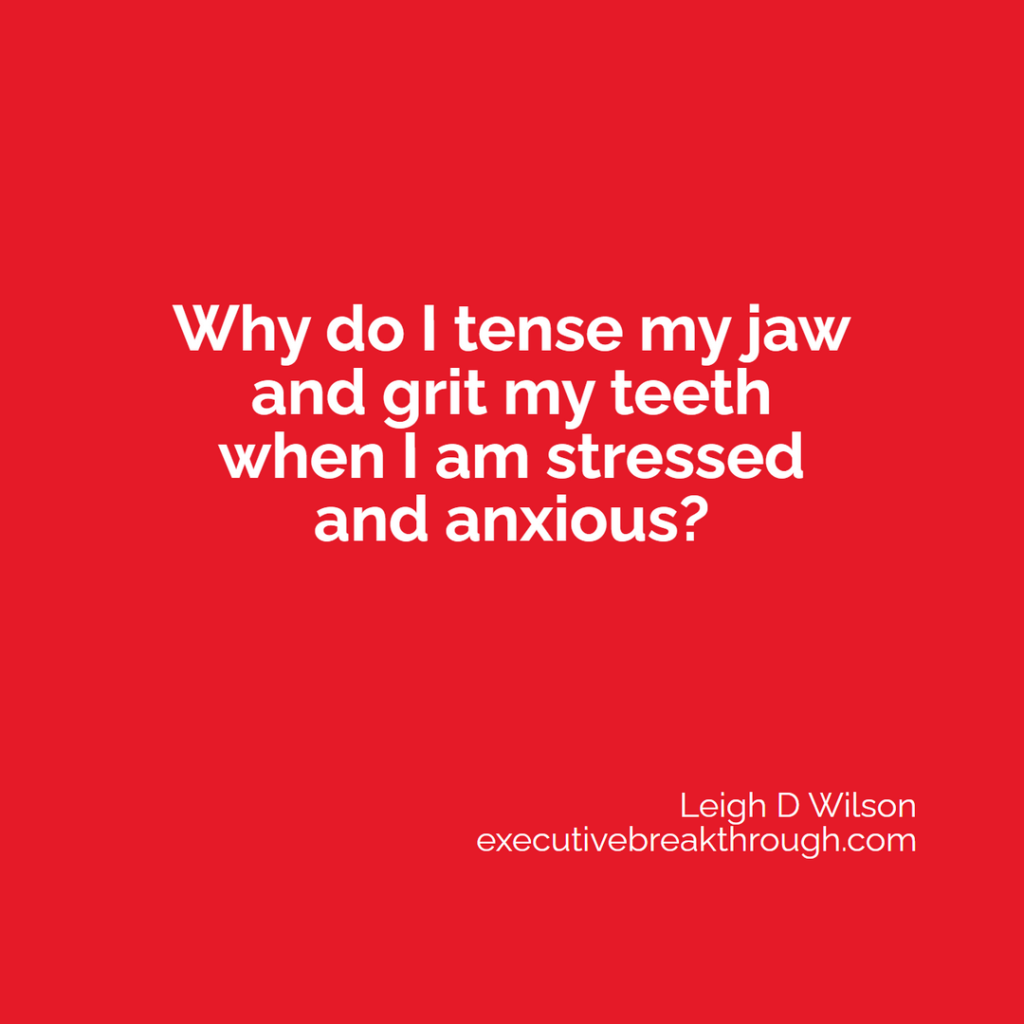 Why do I tense my jaw and grit my teeth when I am stressed and anxious?